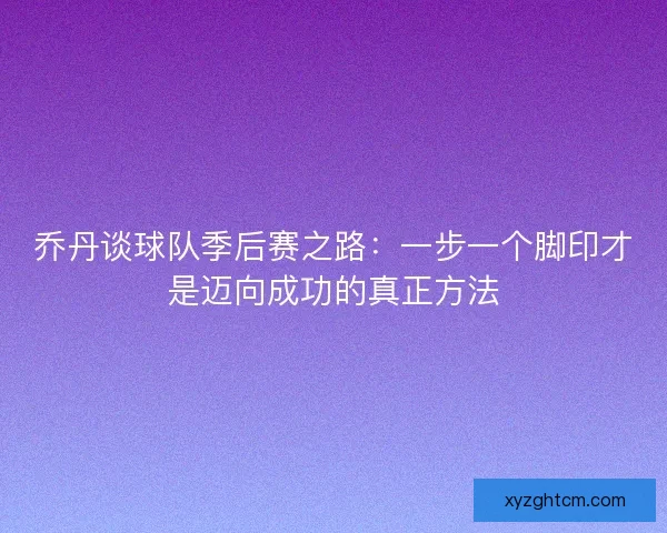 乔丹谈球队季后赛之路：一步一个脚印才是迈向成功的真正方法