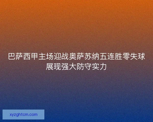 巴萨西甲主场迎战奥萨苏纳五连胜零失球展现强大防守实力