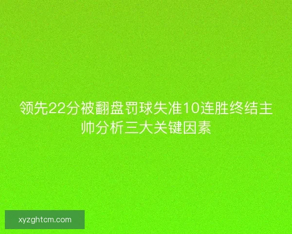 领先22分被翻盘罚球失准10连胜终结主帅分析三大关键因素