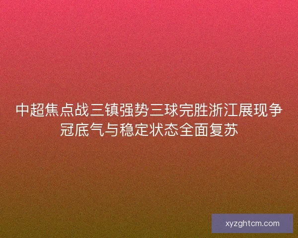 中超焦点战三镇强势三球完胜浙江展现争冠底气与稳定状态全面复苏