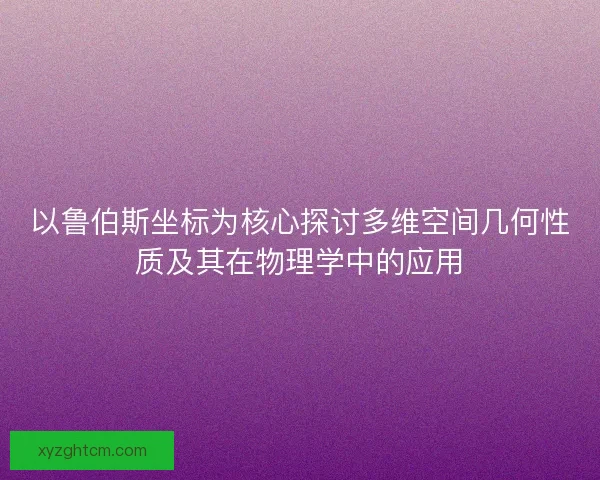 以鲁伯斯坐标为核心探讨多维空间几何性质及其在物理学中的应用