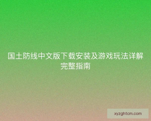 国土防线中文版下载安装及游戏玩法详解完整指南