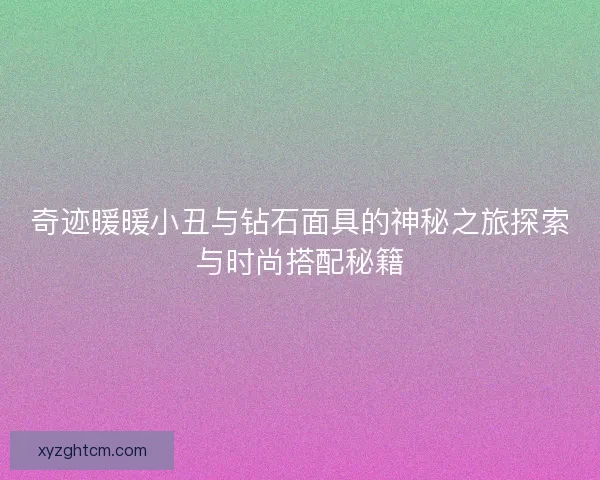 奇迹暖暖小丑与钻石面具的神秘之旅探索与时尚搭配秘籍