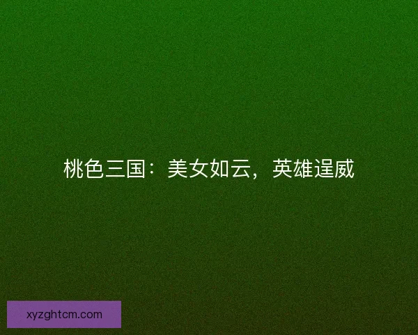 桃色三国：美女如云，英雄逞威