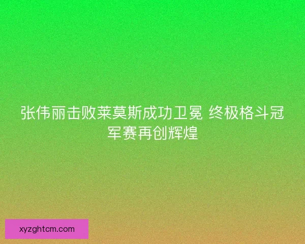 张伟丽击败莱莫斯成功卫冕 终极格斗冠军赛再创辉煌