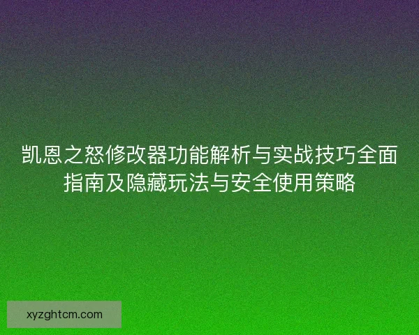 凯恩之怒修改器功能解析与实战技巧全面指南及隐藏玩法与安全使用策略
