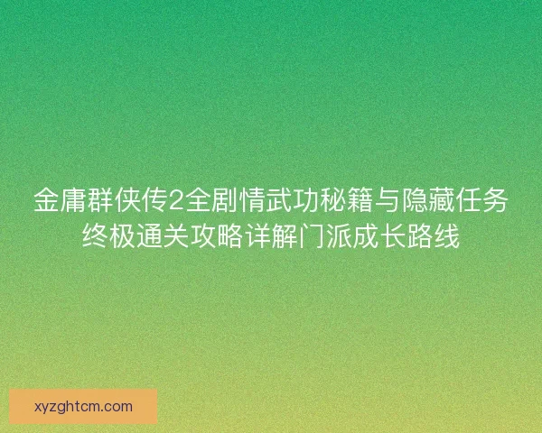 金庸群侠传2全剧情武功秘籍与隐藏任务终极通关攻略详解门派成长路线