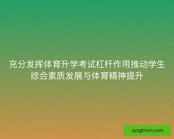 充分发挥体育升学考试杠杆作用推动学生综合素质发展与体育精神提升