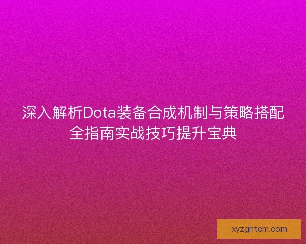 深入解析Dota装备合成机制与策略搭配全指南实战技巧提升宝典