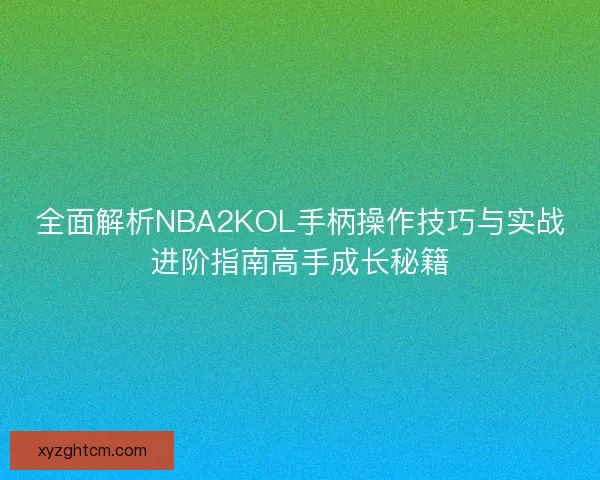 全面解析NBA2KOL手柄操作技巧与实战进阶指南高手成长秘籍