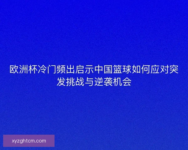 欧洲杯冷门频出启示中国篮球如何应对突发挑战与逆袭机会