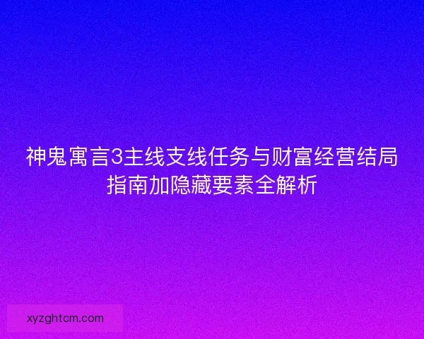 神鬼寓言3主线支线任务与财富经营结局指南加隐藏要素全解析